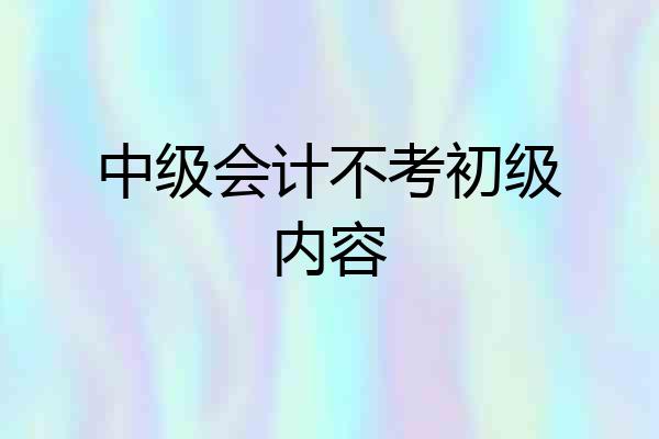 中级会计不考初级内容