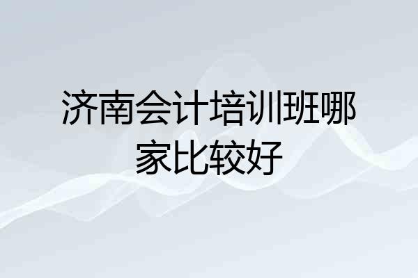 济南会计培训班哪家比较好