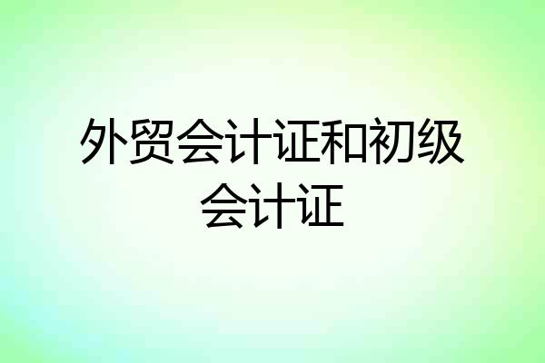外贸会计证和初级会计证