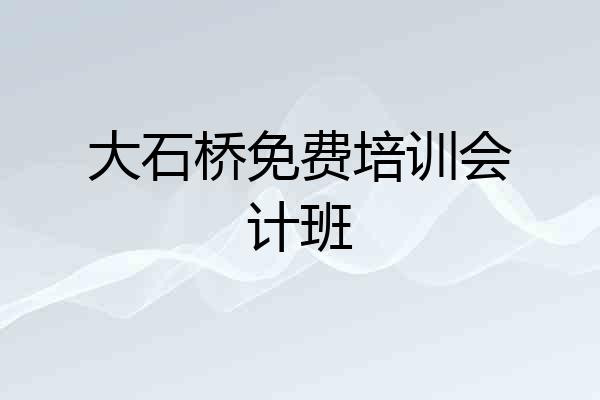 大石桥免费培训会计班