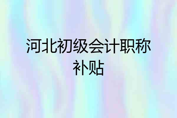 河北初级会计职称补贴