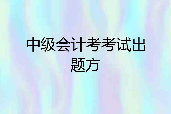中级会计考考试出题方