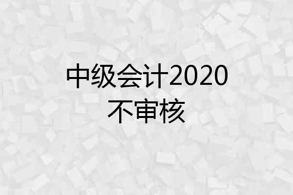 中级会计2020不审核