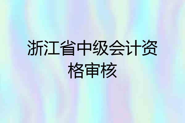 浙江省中级会计资格审核