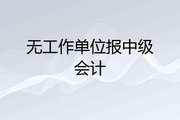 无工作单位报中级会计