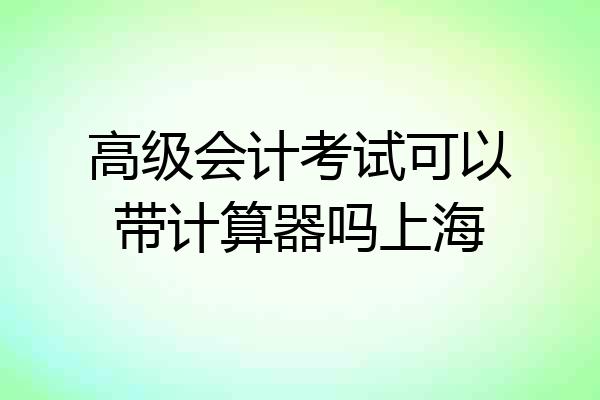 高级会计考试可以带计算器吗上海