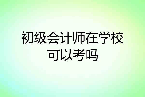 初级会计师在学校可以考吗
