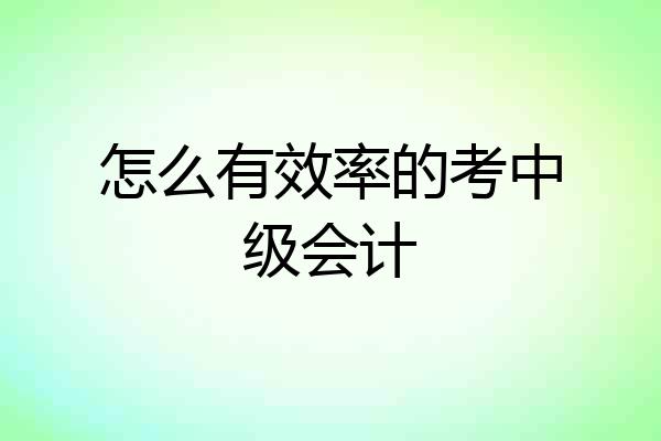 怎么有效率的考中级会计