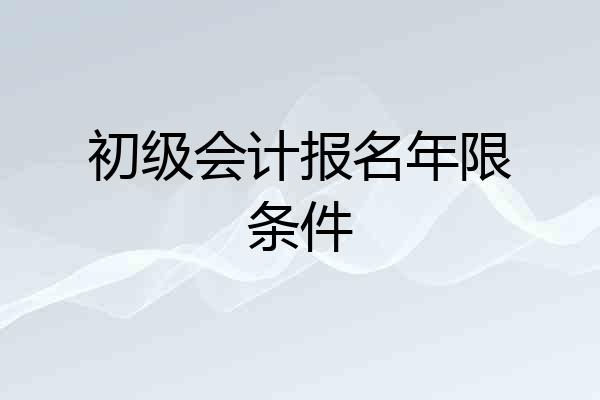 初级会计报名年限条件
