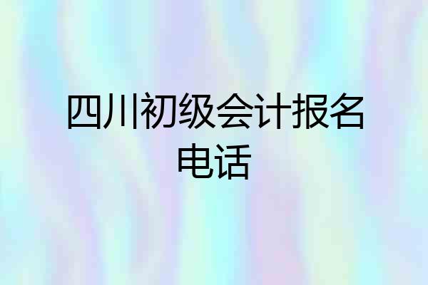 四川初级会计报名电话