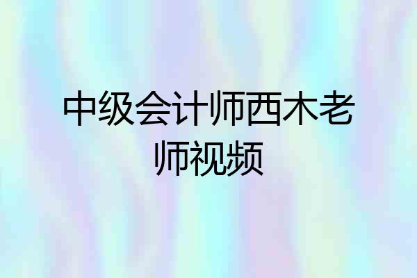 中级会计师西木老师视频