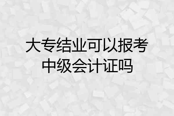 大专结业可以报考中级会计证吗