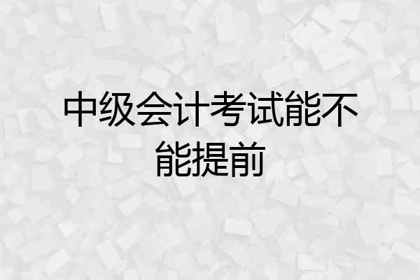 中级会计考试能不能提前
