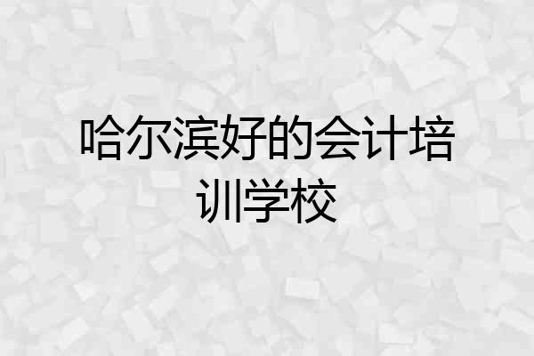 哈尔滨好的会计培训学校