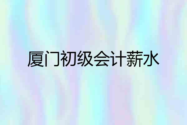 厦门初级会计薪水
