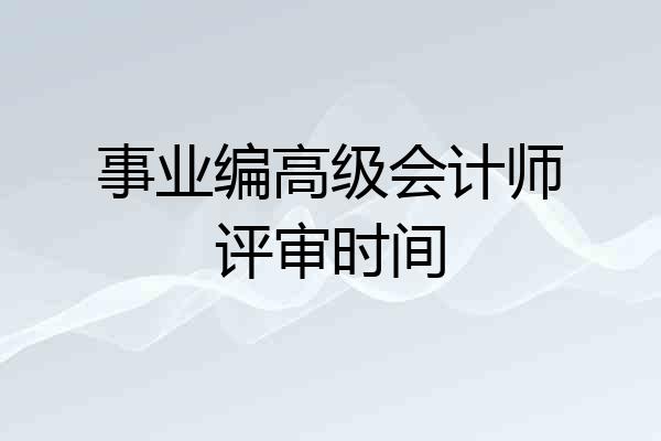 事业编高级会计师评审时间