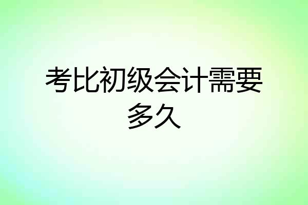 考比初级会计需要多久