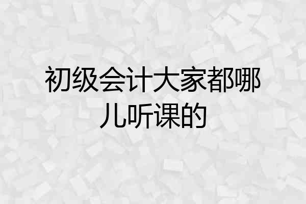 初级会计大家都哪儿听课的