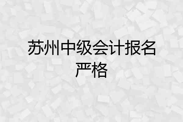 苏州中级会计报名严格