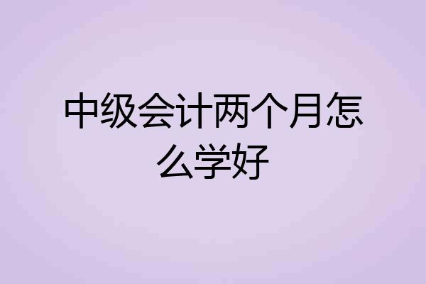 中级会计两个月怎么学好