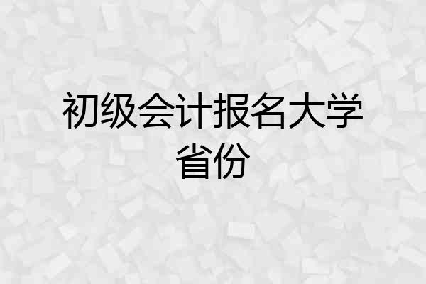 初级会计报名大学省份