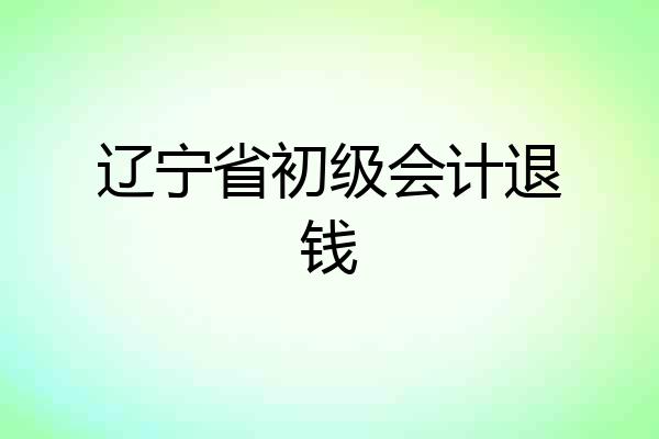 辽宁省初级会计退钱