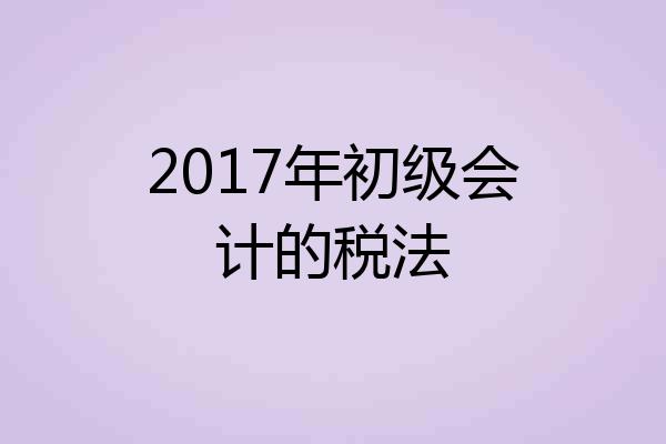 2017年初级会计的税法