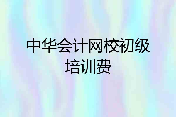 中华会计网校初级培训费