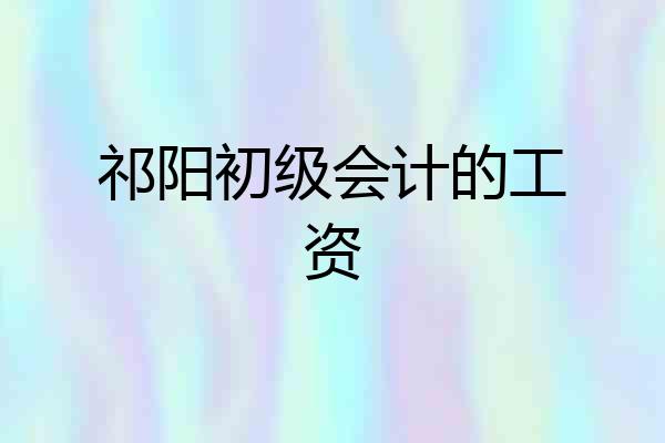 祁阳初级会计的工资