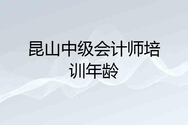 昆山中级会计师培训年龄