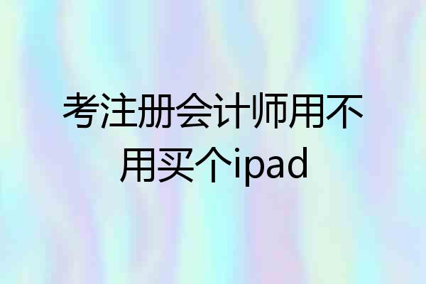 考注册会计师用不用买个ipad