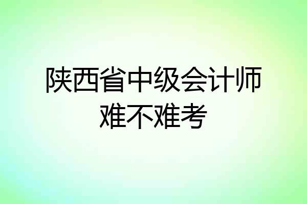 陕西省中级会计师难不难考