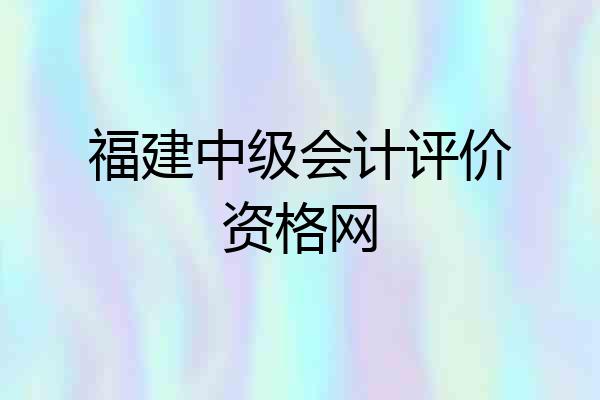 福建中级会计评价资格网