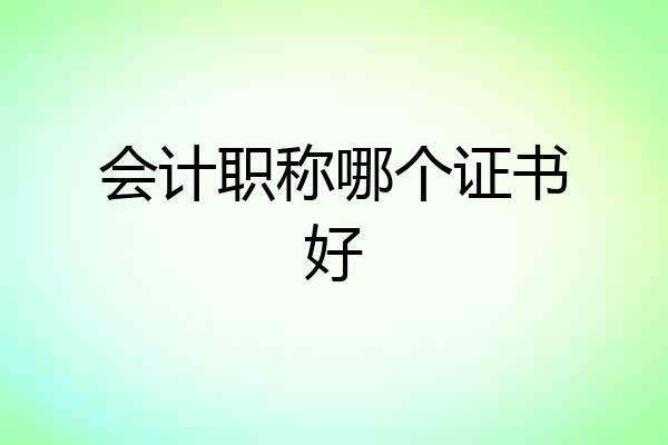 会计职称哪个证书好