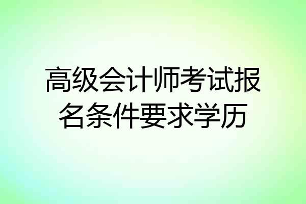高级会计师考试报名条件要求学历