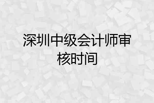 深圳中级会计师审核时间
