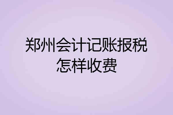 郑州会计记账报税怎样收费