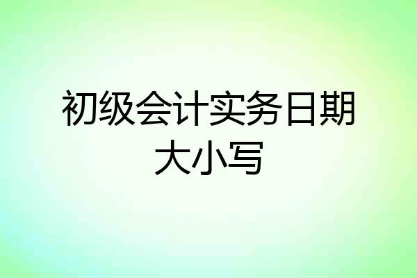 初级会计实务日期大小写