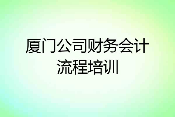 厦门公司财务会计流程培训
