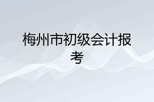 梅州市初级会计报考