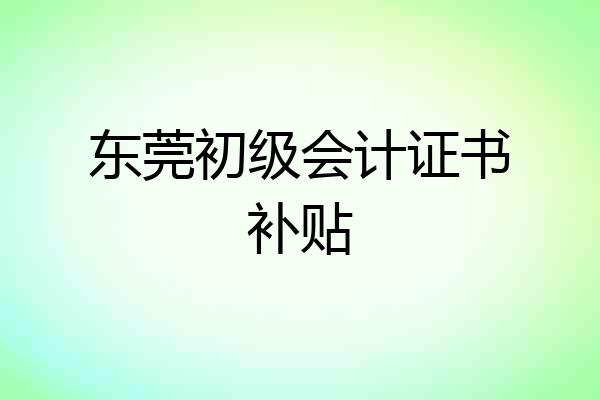 东莞初级会计证书补贴