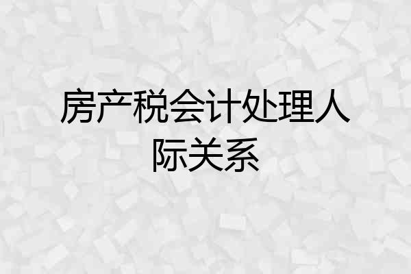 房产税会计处理人际关系