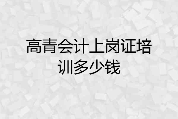 高青会计上岗证培训多少钱