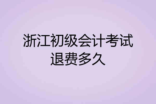浙江初级会计考试退费多久