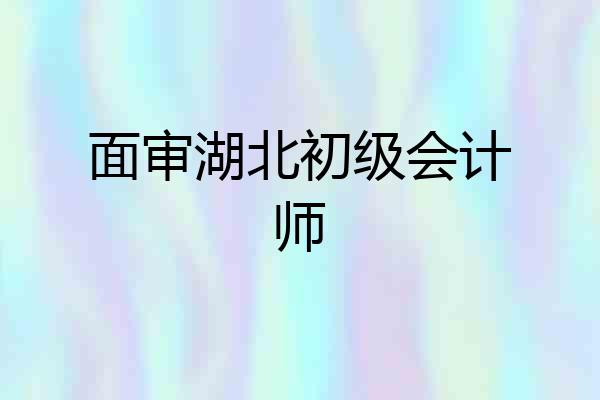 面审湖北初级会计师
