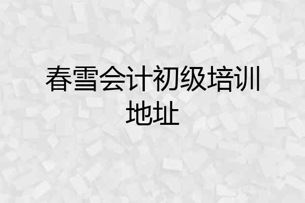 春雪会计初级培训地址