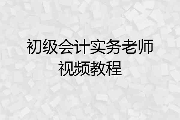 初级会计实务老师视频教程