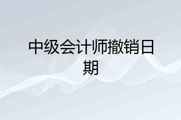 中级会计师撤销日期