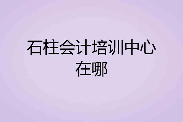 石柱会计培训中心在哪