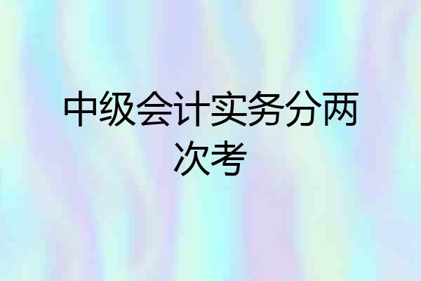 中级会计实务分两次考